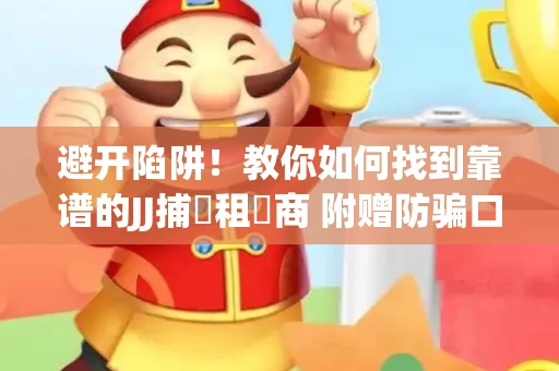 避开陷阱！教你如何找到靠谱的JJ捕魚租號商 附赠防骗口诀